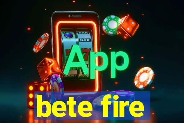 bete fire